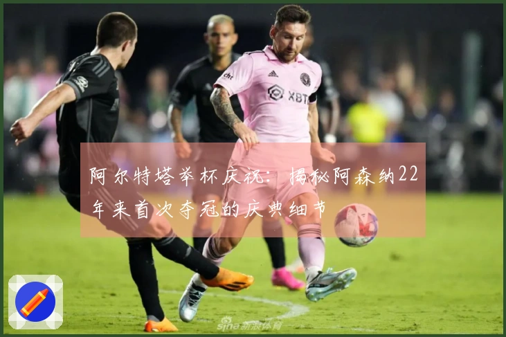 阿尔特塔举杯庆祝：揭秘阿森纳22年来首次夺冠的庆典细节