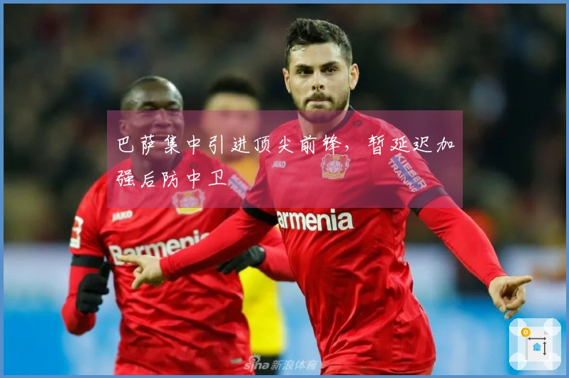 巴萨集中引进顶尖前锋，暂延迟加强后防中卫