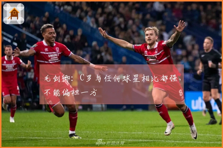 毛剑卿：C罗与任何球星相比都强，不能偏袒一方